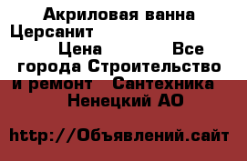 Акриловая ванна Церсанит Mito Red 170 x 70 x 39 › Цена ­ 4 550 - Все города Строительство и ремонт » Сантехника   . Ненецкий АО